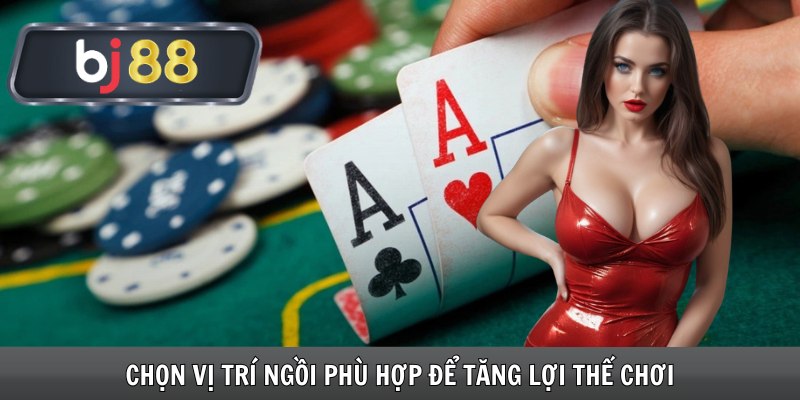Chọn vị trí ngồi phù hợp để tăng lợi thế chơi