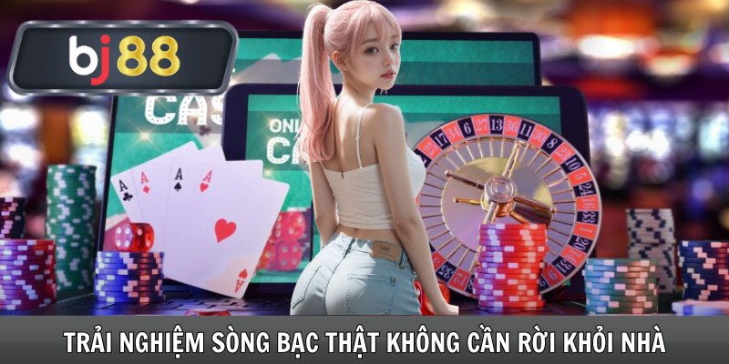 Trải nghiệm sòng bạc thật không cần rời khỏi nhà
